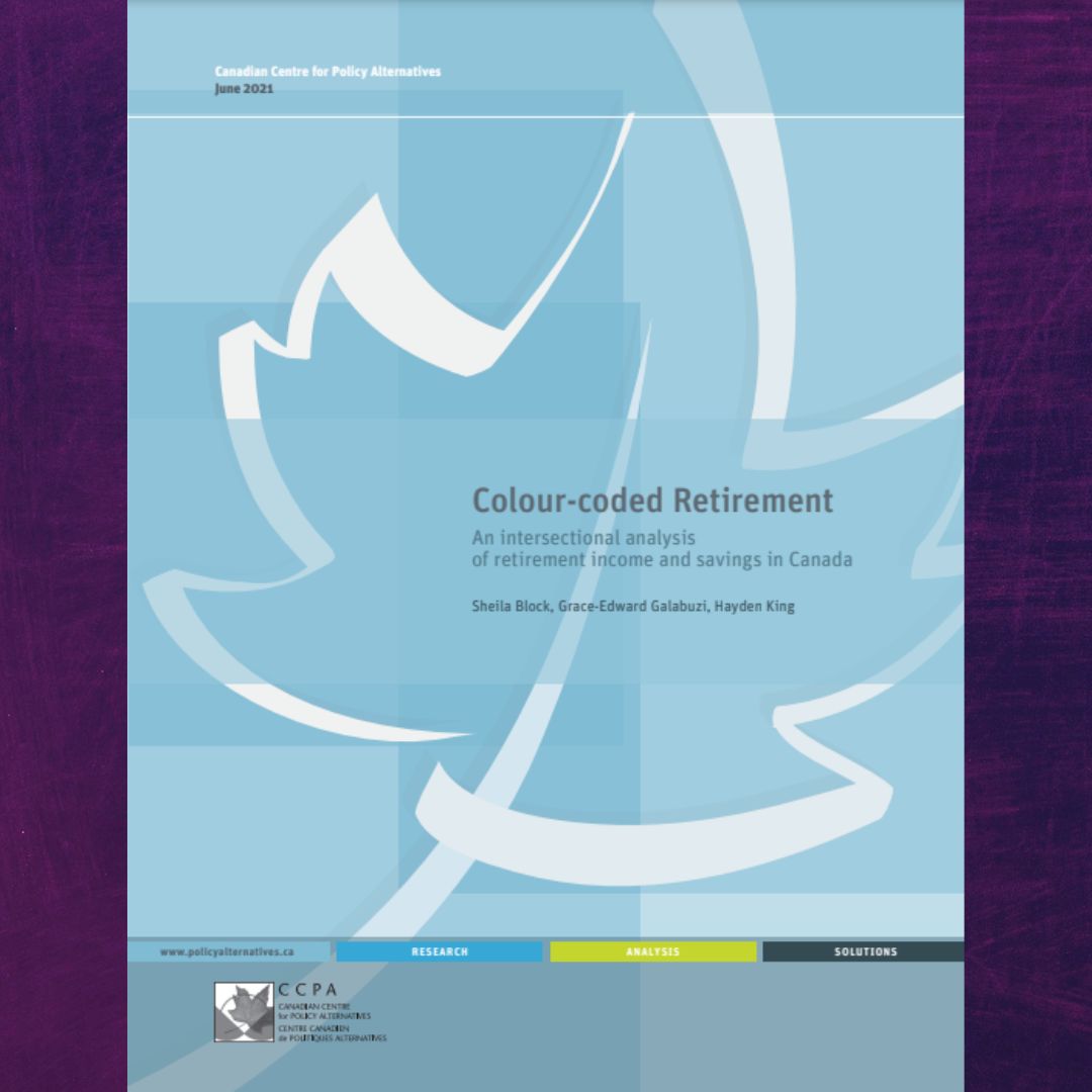 Colour-coded Retirement. An intersectional analysis of retirement income and savings in Canada. Sheila Block, Grace-Edward Galabuzi, Hayden King.  www.policyalternatives.ca